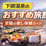 下部温泉のおすすめ旅館:至福の癒し体験ガイド